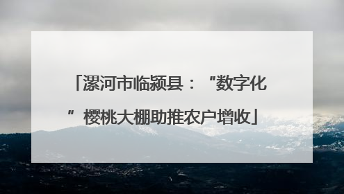 漯河市临颍县：“数字化”樱桃大棚助推农户增收